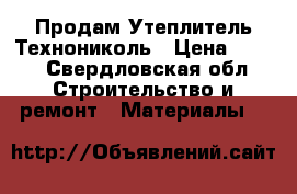 Продам Утеплитель Технониколь › Цена ­ 500 - Свердловская обл. Строительство и ремонт » Материалы   